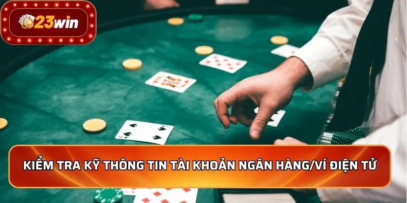 Rút Tiền 23WIN - Nhanh Chóng, An Toàn, Tiền Về Liền Tay 3 Kiểm tra kỹ thông tin tài khoản ngân hàng/ví điện tử
