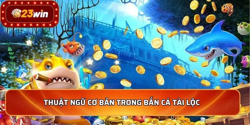 Bắn Cá Tài Lộc - Mẹo Hay Chinh Phục Thưởng Lớn 2026 3 Thuật ngữ cơ bản trong bắn cá tài lộc